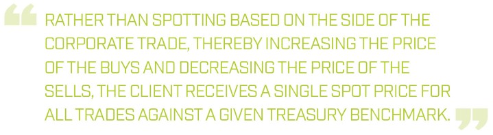 "Rather than spotting based on the side of the corporate trade, thereby increasing the price of the buys and decreasing the price of the sells, the client receives a single spot price for all trades against a given treasury benchmark."