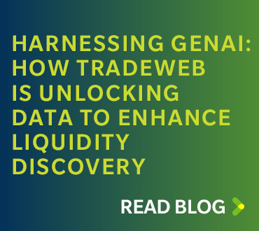 Read Blog: Harnessing GenAI: How Tradeweb is Unlocking Data to Enhance Liquidity Discovery