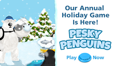 Our Annual Holiday Game is here! Click here to play Pesky Penguins now